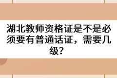 湖北教師資格證是不是必須要有普通話證,需要幾級?