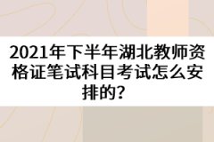 2021年下半年湖北教師資格證筆試科目考試怎么安排的?