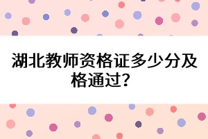 湖北教師資格證多少分及格通過?