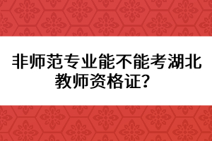 非師范專業(yè)能不能考湖北教師資格證？