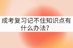 成考復習記不住知識點有什么辦法？