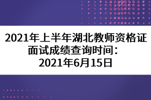 2021年上半年湖北教師資格證面試成績查詢時(shí)間:2021年6月15日