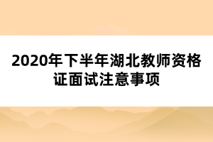 2020年下半年湖北教師資格證面試注意事項