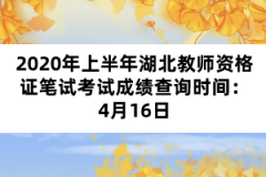2020年上半年湖北教師資格證筆試考試成績查詢時(shí)間:4月16日