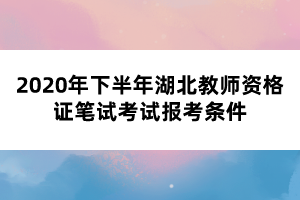 2020年下半年湖北教師資格證筆試考試報(bào)考條件