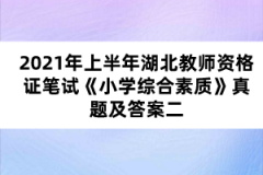 2021年上半年湖北教師資格證筆試《小學綜合素質(zhì)》真題及答案二