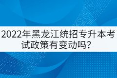 2022年黑龍江統(tǒng)招專升本考試政策有變動(dòng)嗎?