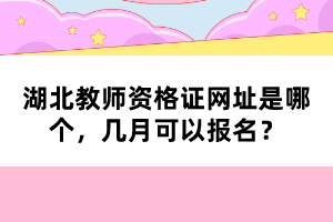 湖北教師資格證網(wǎng)址是哪個(gè)，幾月可以報(bào)名？