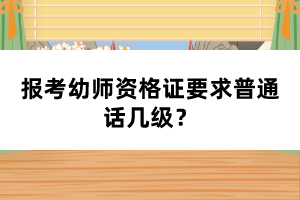 報(bào)考幼師資格證要求普通話幾級(jí)?