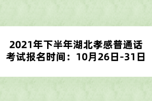 2021年下半年湖北孝感普通話考試報名時間:10月26日-31日