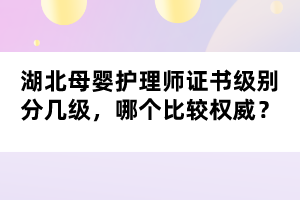湖北母嬰護理師證書級別分幾級，哪個比較權威？