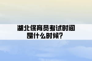 湖北保育員考試時(shí)間是什么時(shí)候?