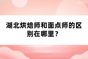 湖北烘焙師和面點(diǎn)師的區(qū)別在哪里？