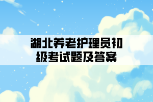 湖北養(yǎng)老護(hù)理員初級(jí)考試題及答案
