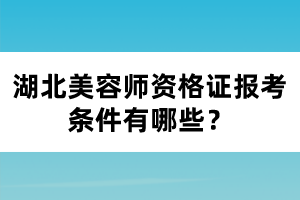 湖北美容師資格證報(bào)考條件有哪些？