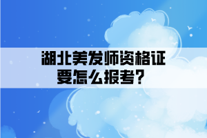 湖北美發(fā)師資格證要怎么報(bào)考？