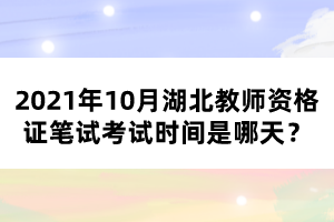 2021年10月湖北教師資格證筆試考試時(shí)間是哪天？