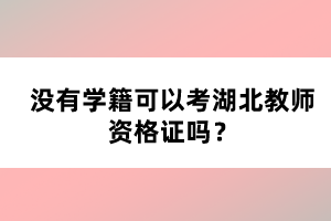 沒有學(xué)籍可以考湖北教師資格證嗎?