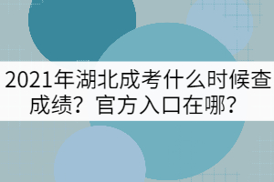 2021年湖北成考什么時(shí)候查成績(jī)?官方入口在哪?
