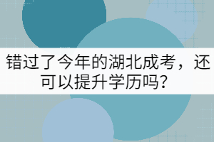錯(cuò)過了今年的湖北成考,還可以提升學(xué)歷嗎?