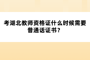 考湖北教師資格證什么時(shí)候需要普通話證書?