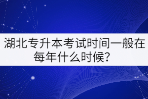 湖北專升本考試時間一般在每年的什么時候？