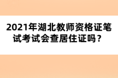 2021年湖北教師資格證筆試考試會(huì)查居住證嗎?