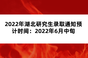 2022年湖北研究生錄取通知預(yù)計時間:2022年6月中旬