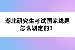 湖北研究生考試國(guó)家線是怎么劃定的?