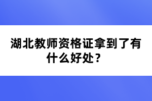 湖北教師資格證拿到了有什么好處?