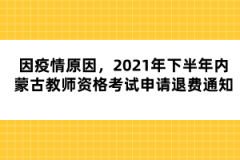 因疫情原因,2021年下半年內(nèi)蒙古教師資格考試申請退費通知
