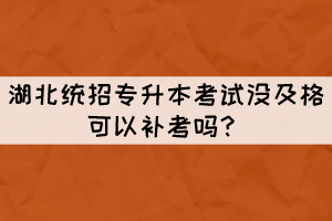 湖北統(tǒng)招專升本考試沒及格可以補(bǔ)考嗎？