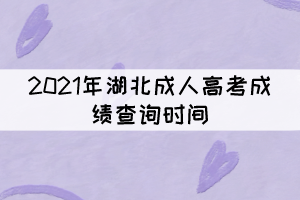 2021年湖北成人高考成績(jī)查詢時(shí)間:11月19日上午9時(shí)