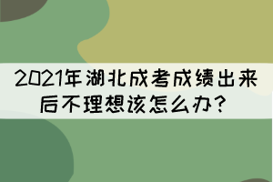 2021年湖北成考成績(jī)出來后不理想該怎么辦？