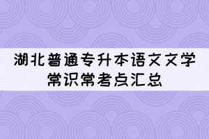 湖北普通專升本語文文學(xué)常識常考點(diǎn)匯總(1)