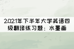 2021年下半年大學(xué)英語四級翻譯練習題:水墨畫