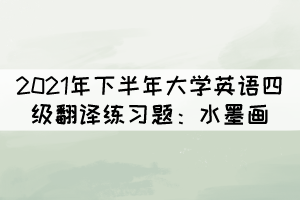 2021年下半年大學(xué)英語(yǔ)四級(jí)翻譯練習(xí)題:水墨畫