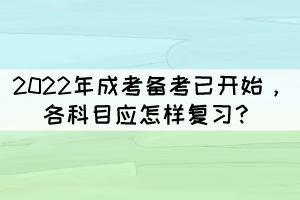 2022年成考備考已開始,各科目應(yīng)怎樣復(fù)習(xí)?