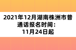 2021年12月湖南株洲市普通話報(bào)名時(shí)間:11月24日起