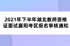 2021年下半年湖北教師資格證面試襄陽考區(qū)報(bào)名審核通知