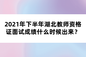 2021年下半年湖北教師資格證面試成績什么時(shí)候出來?