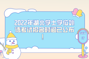 2022年湖北學(xué)士學(xué)位外語考試報(bào)名時(shí)間已公布！