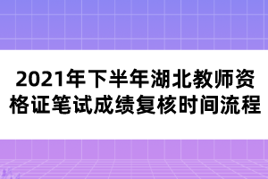 2021年下半年湖北教師資格證筆試成績復核時間流程
