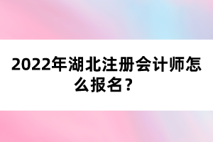 2022年湖北注冊會計師怎么報名？