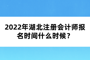 2022年湖北注冊(cè)會(huì)計(jì)師報(bào)名時(shí)間什么時(shí)候？