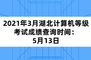 2021年3月湖北計(jì)算機(jī)等級(jí)考試成績(jī)查詢(xún)時(shí)間:5月13日