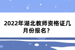 2022年湖北教師資格證幾月份報名?