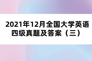 2021年12月全國大學英語四級真題及答案(三)
