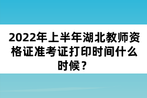 2022年上半年湖北教師資格證準(zhǔn)考證打印時(shí)間什么時(shí)候?
