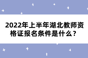 2022年上半年湖北教師資格證報(bào)名條件是什么？